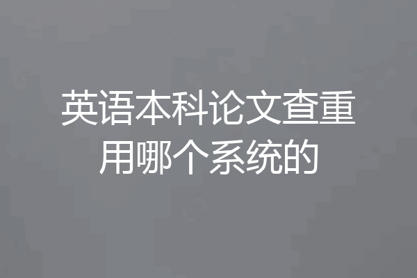 英语本科论文查重用哪个系统的