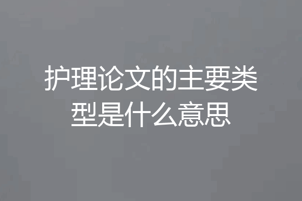 护理论文的主要类型是什么意思