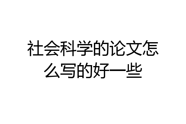 社会科学的论文怎么写的好一些