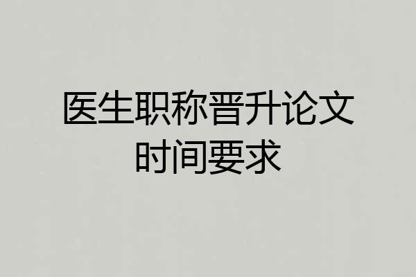 医生职称晋升论文时间要求