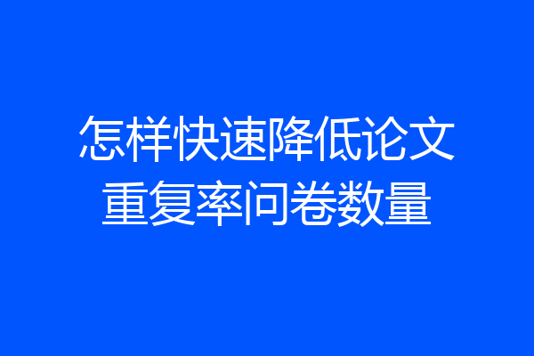 怎样快速降低论文重复率问卷数量