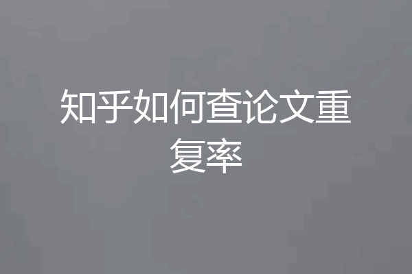知乎如何查论文重复率
