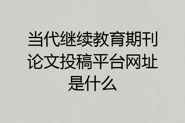 当代继续教育期刊论文投稿平台网址是什么