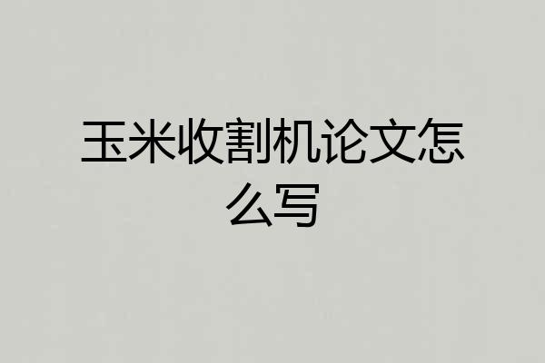玉米收割机论文怎么写