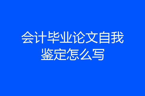 会计毕业论文自我鉴定怎么写