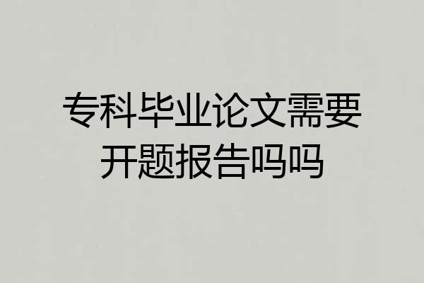 专科毕业论文需要开题报告吗吗