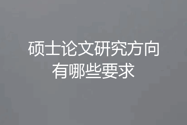硕士论文研究方向有哪些要求