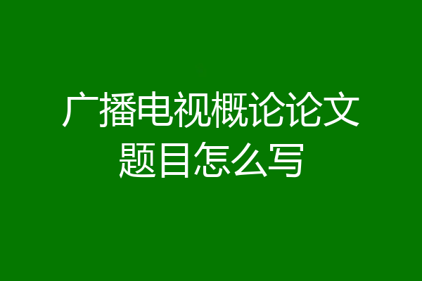 广播电视概论论文题目怎么写
