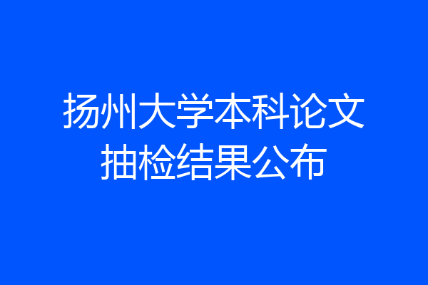 扬州大学本科论文抽检结果公布
