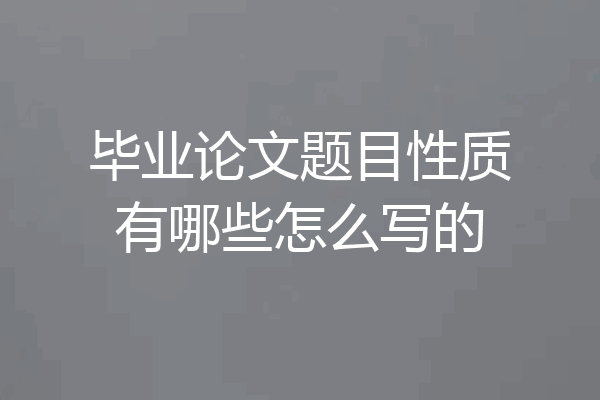 毕业论文题目性质有哪些怎么写的