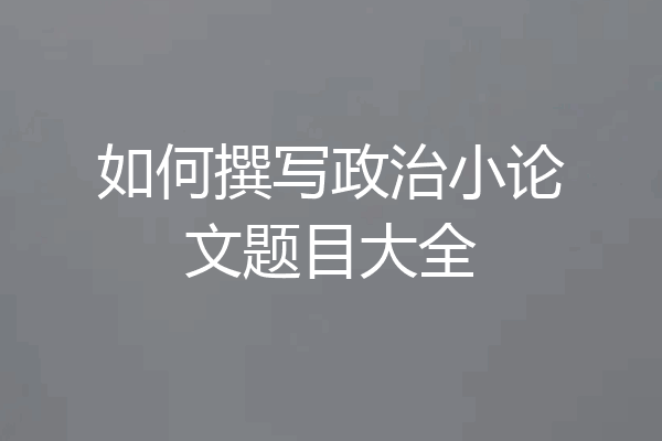 如何撰写政治小论文题目大全