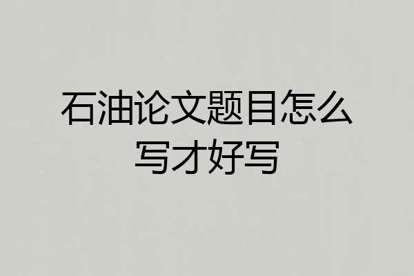 石油论文题目怎么写才好写