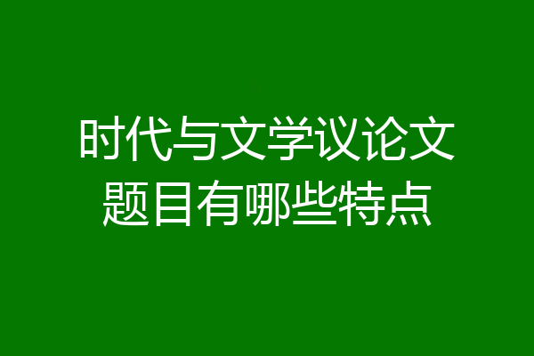 时代与文学议论文题目有哪些特点