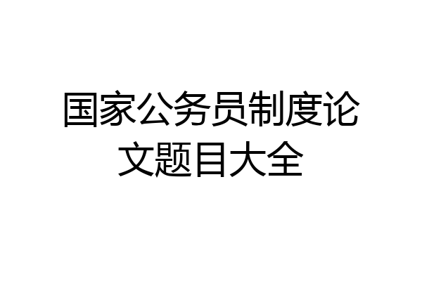 国家公务员制度论文题目大全