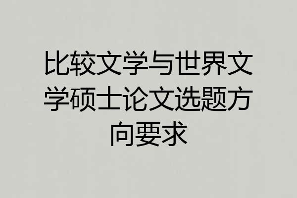 比较文学与世界文学硕士论文选题方向要求