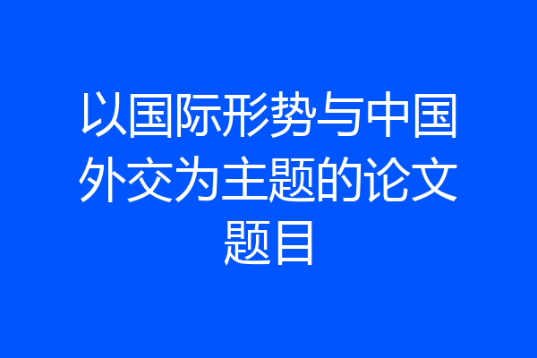 以国际形势与中国外交为主题的论文题目