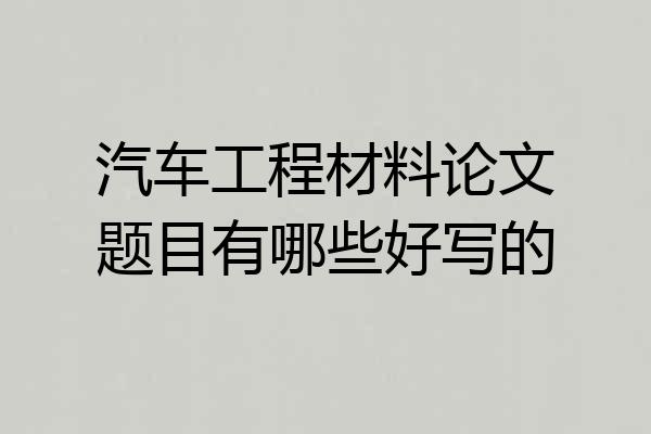 汽车工程材料论文题目有哪些好写的