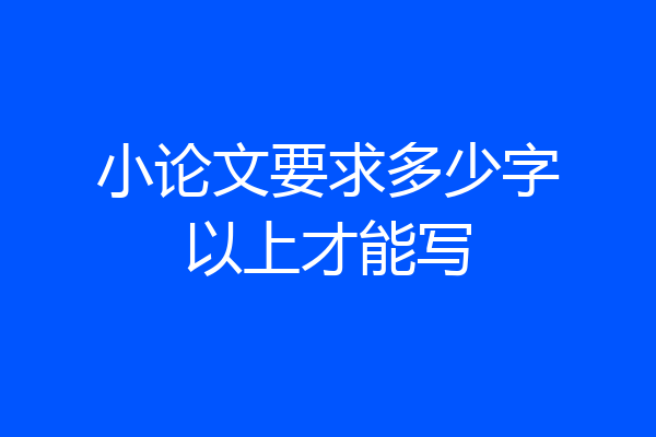 小论文要求多少字以上才能写