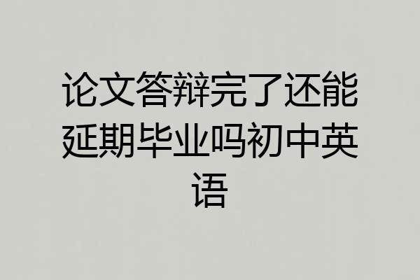论文答辩完了还能延期毕业吗初中英语