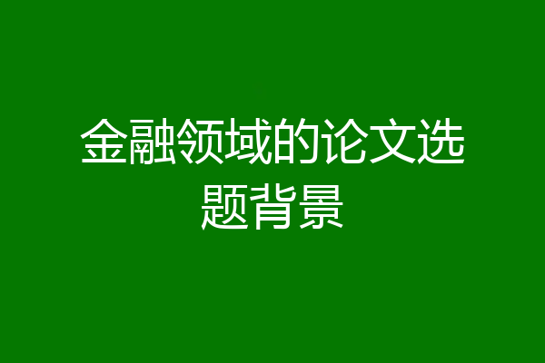 金融领域的论文选题背景