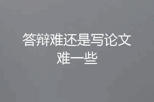 答辩难还是写论文难一些