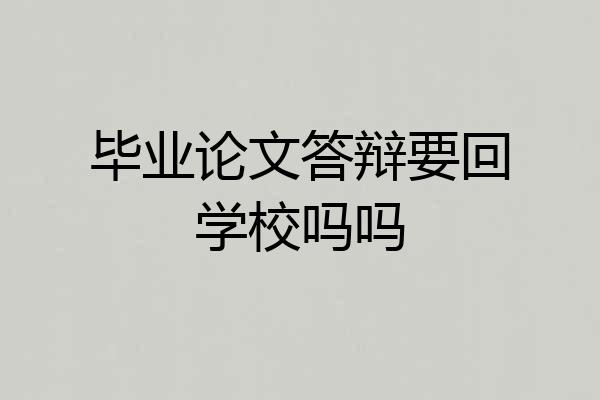 毕业论文答辩要回学校吗吗