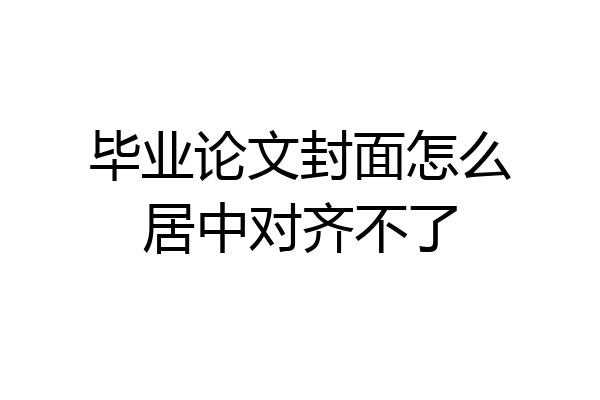 毕业论文封面怎么居中对齐不了