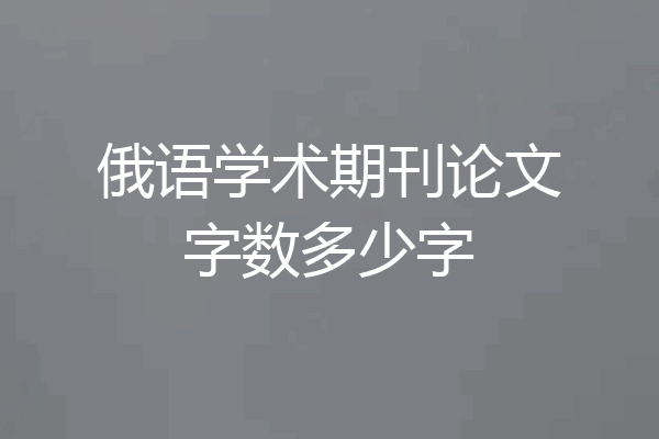 俄语学术期刊论文字数多少字