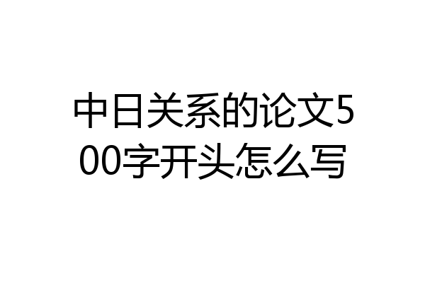 中日关系的论文500字开头怎么写