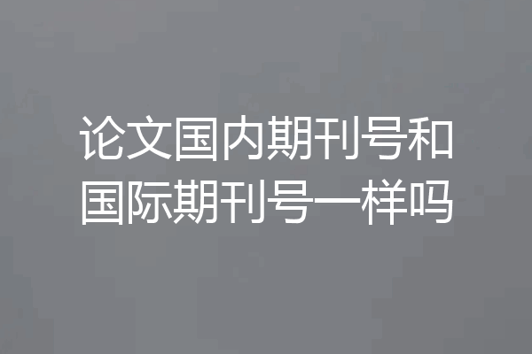 论文国内期刊号和国际期刊号一样吗
