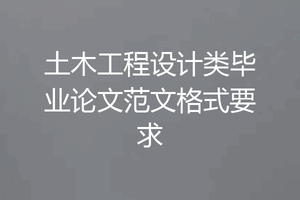 土木工程设计类毕业论文范文格式要求