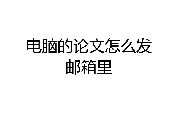 电脑的论文怎么发邮箱里