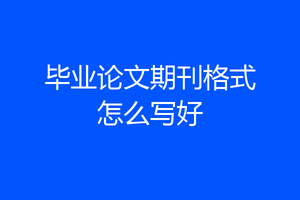 毕业论文期刊格式怎么写好