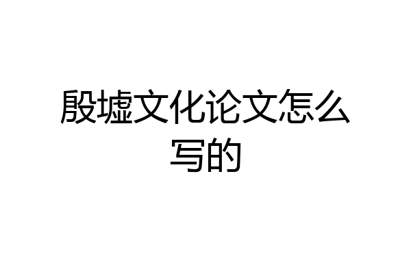 殷墟文化论文怎么写的