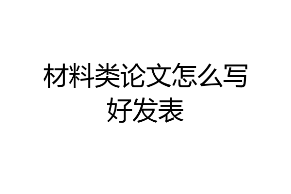 材料类论文怎么写好发表