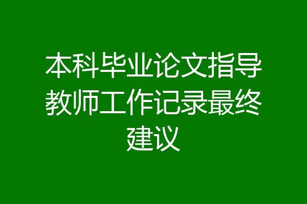 本科毕业论文指导教师工作记录最终建议