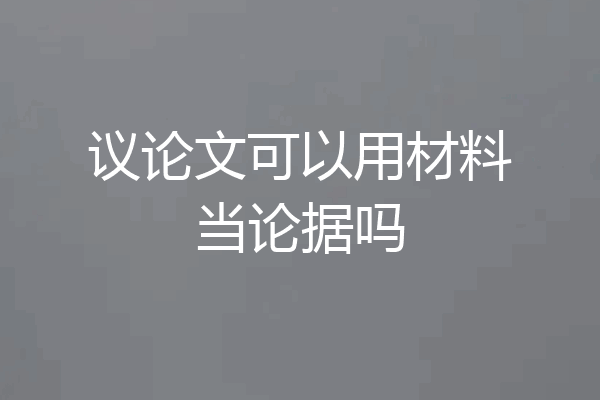 议论文可以用材料当论据吗