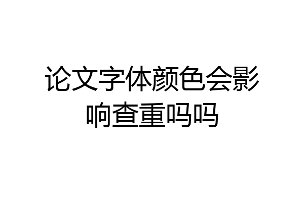 论文字体颜色会影响查重吗吗