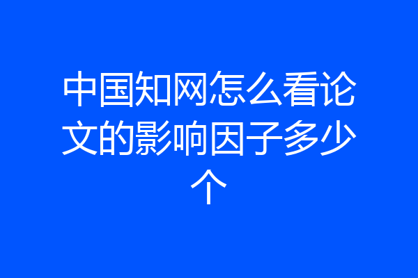 中国知网怎么看论文的影响因子多少个