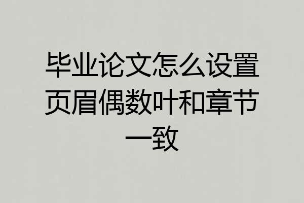 毕业论文怎么设置页眉偶数叶和章节一致