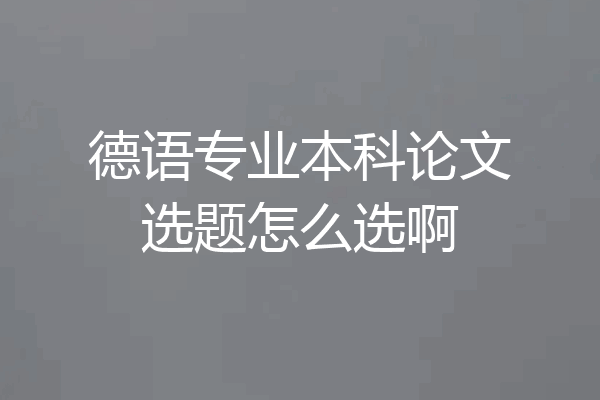 德语专业本科论文选题怎么选啊