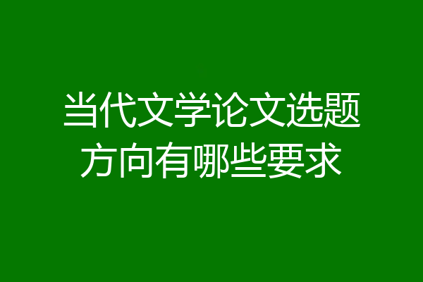 当代文学论文选题方向有哪些要求