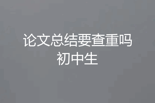 论文总结要查重吗初中生