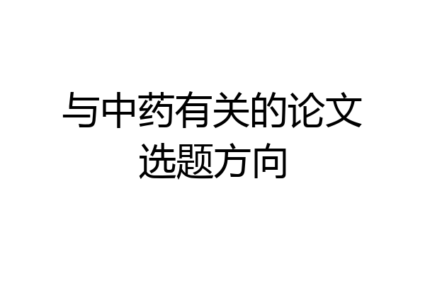 与中药有关的论文选题方向
