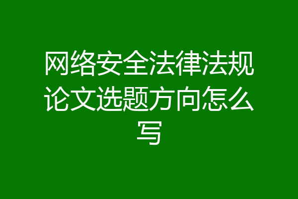 网络安全法律法规论文选题方向怎么写