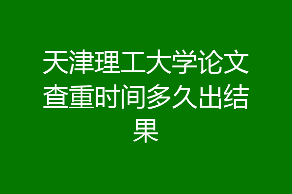 天津理工大学论文查重时间多久出结果
