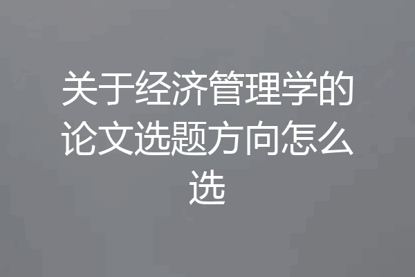 关于经济管理学的论文选题方向怎么选