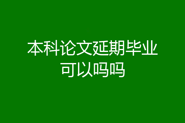 本科论文延期毕业可以吗吗