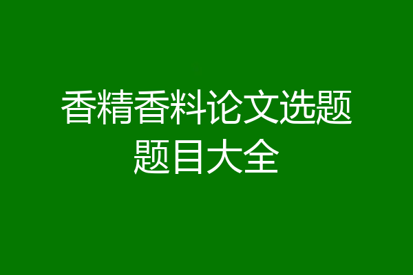 香精香料论文选题题目大全