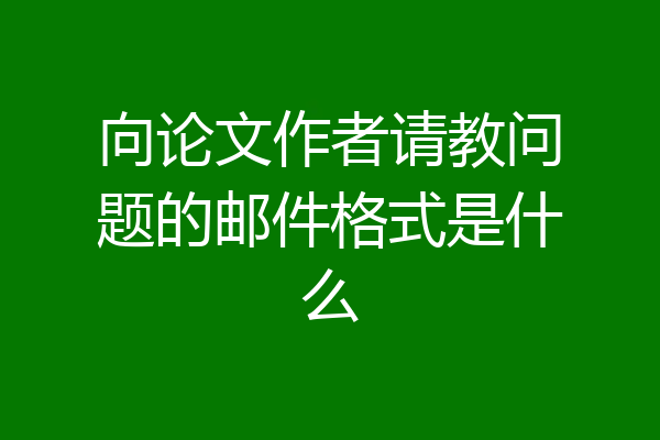 向论文作者请教问题的邮件格式是什么